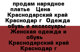 продам нарядное платье › Цена ­ 400 - Краснодарский край, Краснодар г. Одежда, обувь и аксессуары » Женская одежда и обувь   . Краснодарский край,Краснодар г.